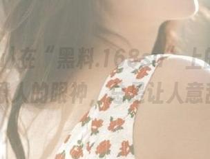 在“黑料.168su”上的资源，就像那撩人的眼神，总是让人意乱情迷...