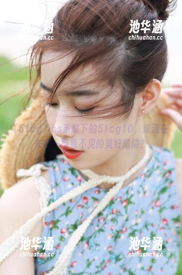 51cg ios系统下的51cg10,难道在布局一场看不见的美好陷阱?