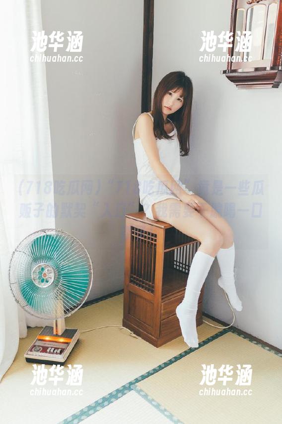 “718吃瓜网”竟是一些瓜贩子的默契“入口”？我需要干脆喝一口茶了！