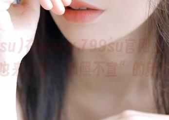 在www.799su官网上，聊天记录也来了个“心照不宣”的新风潮！
