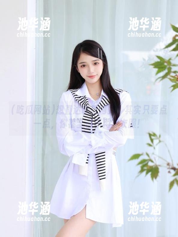 想直达吃瓜网站？其实只要点一点，你甚至都不用穿衣服！