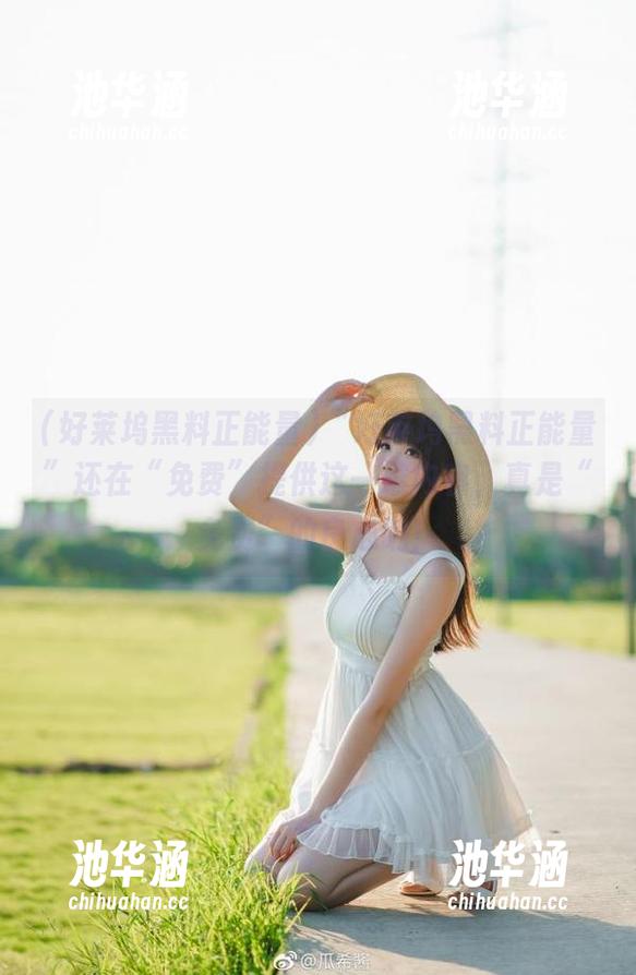 “好莱坞黑料正能量”还在“免费”提供这一堆内容，真是“免费”的良心呐！