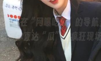 在“网曝吃瓜”的导航里，老司机带你直达“瓜”的疯狂现场！