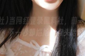 当网红登录黑料社，前一秒是光环，下一秒却尴尬得点头哈腰。