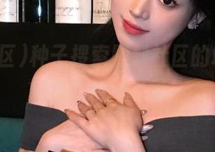 种子搜索黑料社区的地址，疗愈我无聊的日常！