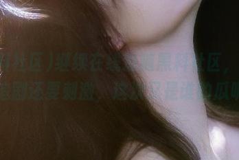 继续在线追随黑料社区，感觉比追剧还要刺激，这次又是谁的瓜呢？