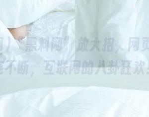 “黑料网”放大招，网页里瓜接连不断，互联网的八卦狂欢！